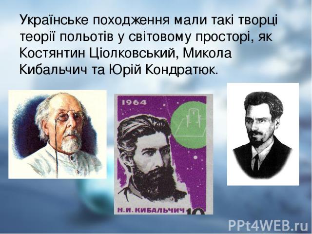 Українське походження мали такі творці теорії польотів у світовому просторі, як Костянтин Ціолковський, Микола Кибальчич та Юрій Кондратюк.