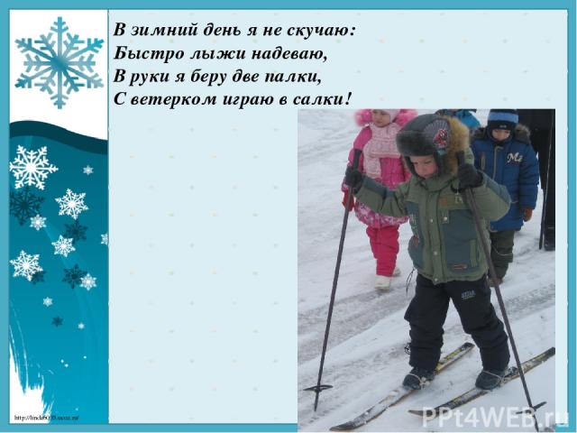 В зимний день я не скучаю: Быстро лыжи надеваю, В руки я беру две палки, С ветерком играю в салки! http://linda6035.ucoz.ru/