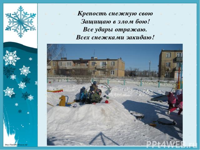 Крепость снежную свою Защищаю в злом бою! Все удары отражаю. Всех снежками закидаю! http://linda6035.ucoz.ru/