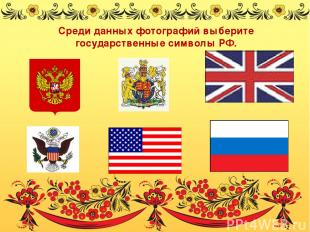 Среди данных фотографий выберите государственные символы РФ.
