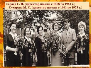 Сараев С. И. (директор школы с 1958 по 1961 г.) Сухарева М. С. (директор школы с