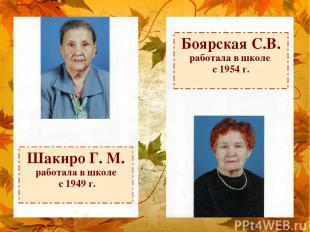 Шакиро Г. М. работала в школе с 1949 г. Боярская С.В. работала в школе с 1954 г.