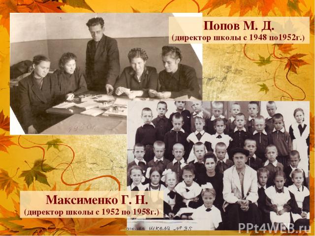 Попов М. Д. (директор школы с 1948 по1952г.) Максименко Г. Н. (директор школы с 1952 по 1958г.)