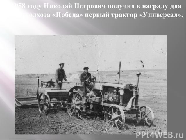 В 1958 году Николай Петрович получил в награду для своего колхоза «Победа» первый трактор «Универсал».