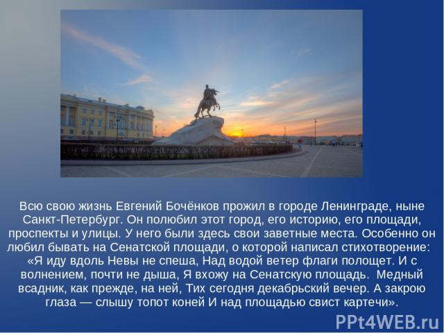 Всю свою жизнь Евгений Бочёнков прожил в городе Ленинграде, ныне Санкт-Петербург. Он полюбил этот город, его историю, его площади, проспекты и улицы. У него были здесь свои заветные места. Особенно он любил бывать на Сенатской площади, о которой нап…