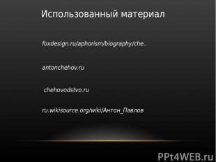 Использованный материал foxdesign.ru/aphorism/biography/che.. antonchehov.ru che