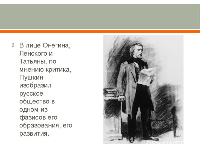 В лице Онегина, Ленского и Татьяны, по мнению критика, Пушкин изобразил русское общество в одном из фазисов его образования, его развития. 