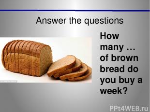 Answer the questions How many … of brown bread do you buy a week?