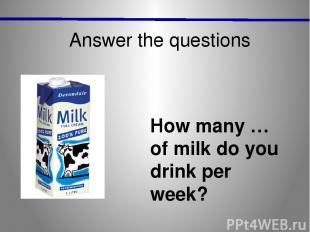 Answer the questions How many … of milk do you drink per week?