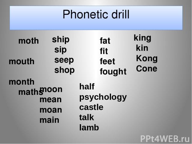 Phonetic drill moth     mouth     month     maths ship     sip     seep     shop fat     fit     feet     fought king     kin     Kong     Cone moon     mean     moan     main half psychology castle talk lamb