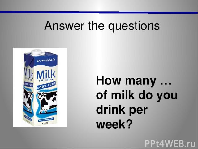 Answer the questions How many … of milk do you drink per week?