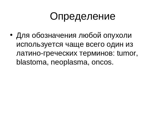 Определение Для обозначения любой опухоли используется чаще всего один из латино-греческих терминов: tumor, blastoma, neoplasma, oncos.