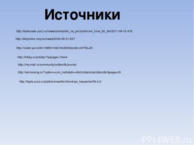 Источники http://barbusak.ucoz.ru/news/animashki_na_prozrachnom_fone_50_sht/2011-08-15-472 http://whynotra.moy.su/news/2009-05-31-837 http://clubs.ya.ru/4611686018427442546/posts.xml?tb=20 http://trikky.ru/activity/?acpage=13444 http://my.mail.ru/co…