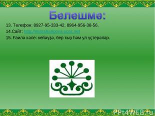 13. Телефон: 8927-95-333-42, 8964-956-38-56. 14.Сайт: http://misssharipova.ucoz.
