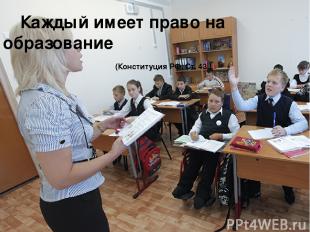         Каждый имеет право на образование (Конституция РФ, Ст. 43 )