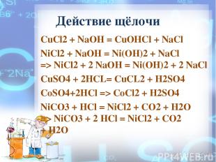Действие щёлочи CuCl2 + NaOH = СuОНСl + NaCl NiCl2 + NaOH = Ni(OH)2 + NaCl => Ni