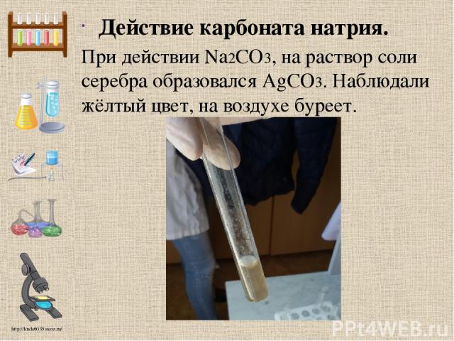 Действие карбоната натрия. При действии Na2CO3, на раствор соли серебра образовался AgCO3. Наблюдали жёлтый цвет, на воздухе буреет. http://linda6035.ucoz.ru/