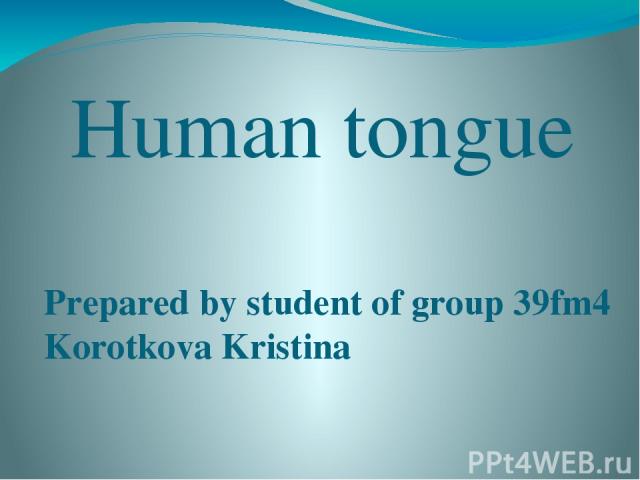 Human tongue Prepared by student of group 39fm4 Korotkova Kristina Bryansk 2015
