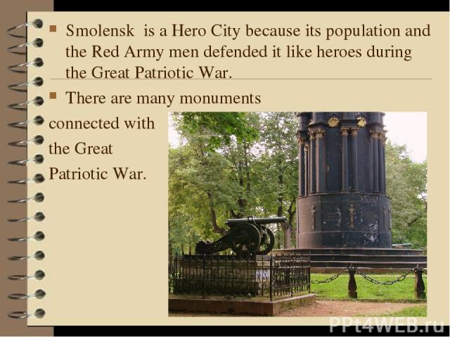 Smolensk is a Hero City because its population and the Red Army men defended it like heroes during the Great Patriotic War. There are many monuments connected with the Great Patriotic War.