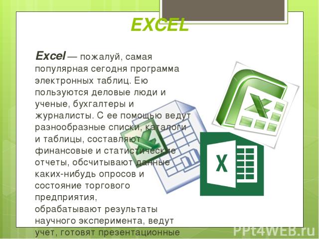 Excel — пожалуй, самая популярная сегодня программа электронных таблиц. Ею пользуются деловые люди и ученые, бухгалтеры и журналисты. С ее помощью ведут разнообразные списки, каталоги и таблицы, составляют финансовые и статистические отчеты, обсчиты…