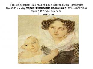 В конце декабря 1826 года из дома Волконских в Петербурге выехала к мужу Мария Н