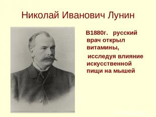 Николай Иванович Лунин В1880г. русский врач открыл витамины, исследуя влияние ис