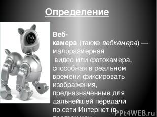 Определение Веб-камера (также вебкамера) — малоразмерная  видео или фотокамера,
