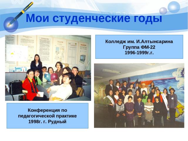 Мои студенческие годы Конференция по педагогической практике 1998г. г. Рудный Колледж им. И.Алтынсарина Группа ФМ-22 1996-1999г.г.