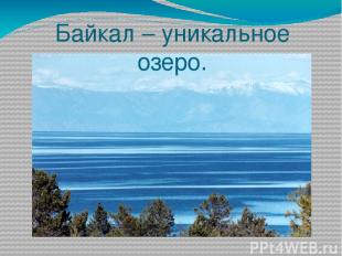 Байкал – уникальное озеро.
