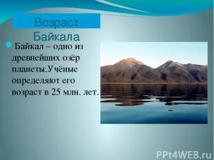 Возраст Байкала Байкал – одно из древнейших озёр планеты.Учёные определяют его в