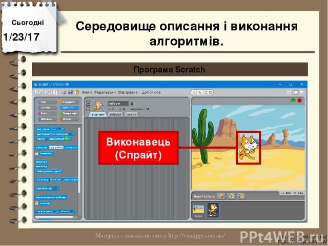 Сьогодні http://vsimppt.com.ua/ http://vsimppt.com.ua/ Програма Scratch Виконавець (Спрайт) Середовище описання і виконання алгоритмів.
