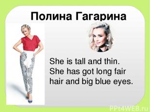 Полина Гагарина She is tall and thin. She has got long fair hair and big blue ey