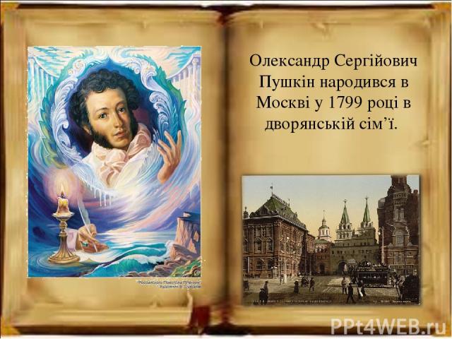 Олександр Сергійович Пушкін народився в Москві у 1799 році в дворянській сім’ї.