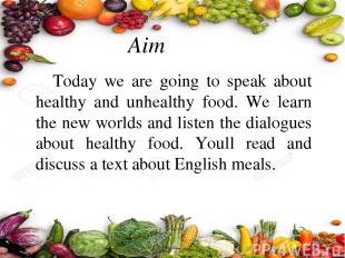 Aim Today we are going to speak about healthy and unhealthy food. We learn the n