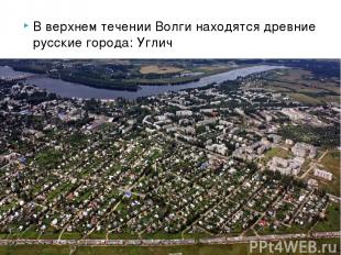 В верхнем течении Волги находятся древние русские города: Углич