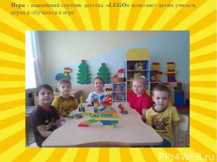 Игра – важнейший спутник детства. «LEGO» позволяет детям учиться, играя и обучат