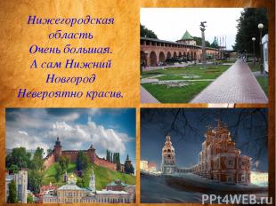 Нижегородская область Очень большая. А сам Нижний Новгород Невероятно красив.