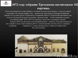 К 1872 году собрание Третьякова насчитывало 182 картины. Когда они заняли все ст