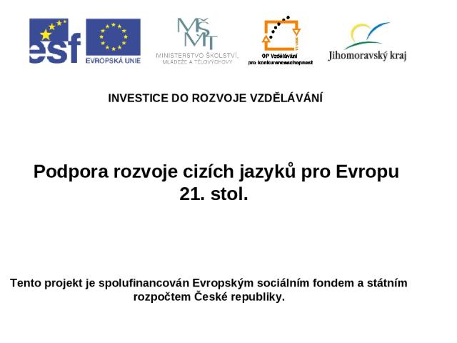 Podpora rozvoje cizích jazyků pro Evropu 21. stol. INVESTICE DO ROZVOJE VZDĚLÁVÁNÍ Tento projekt je spolufinancován Evropským sociálním fondem a státním rozpočtem České republiky.