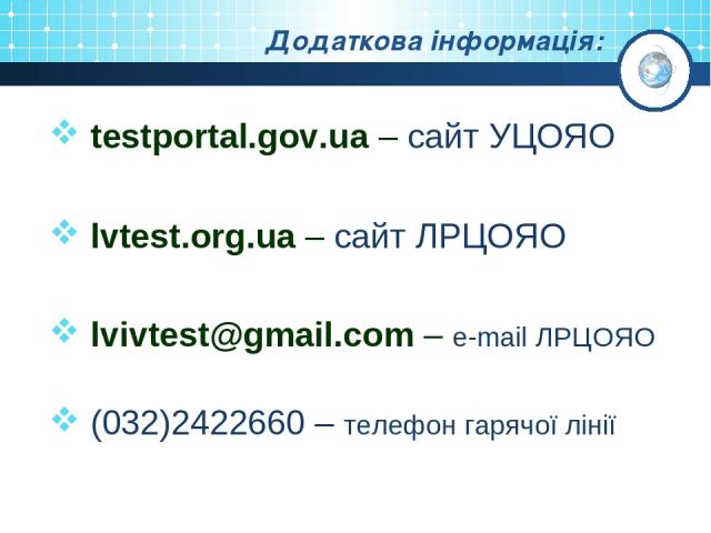 Додаткова інформація: testportal.gov.ua – сайт УЦОЯО lvtest.org.ua – сайт ЛРЦОЯО lvivtest@gmail.com – e-mail ЛРЦОЯО (032)2422660 – телефон гарячої лінії