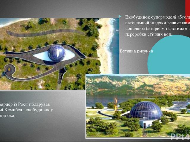 Мільярдер із Росії подарував Наомі Кемпбелл екобудинок у вигляді ока. Екобудинок супермоделі абсолютно автономний завдяки величезним сонячним батареям і системам із переробки стічних вод.