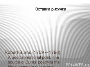 Robert Burns (1759 – 1796) A Scottish national poet. The source of Burns’ poetry