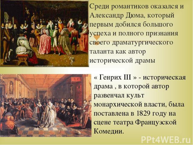 Среди романтиков оказался и Александр Дюма, который первым добился большого успеха и полного признания своего драматургического таланта как автор исторической драмы « Генрих III » - историческая драма , в которой автор развенчал культ монархической …