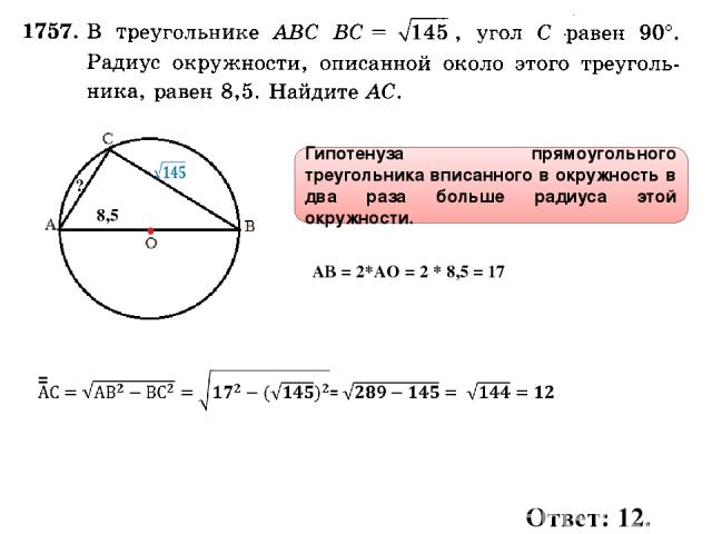 8,5 ? Гипотенуза прямоугольного треугольника вписанного в окружность в два раза больше радиуса этой окружности. Ответ: 12. АВ = 2*АО = 2 * 8,5 = 17