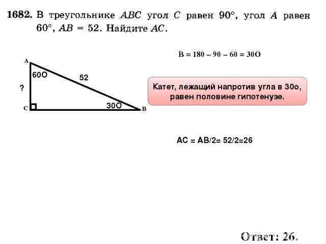 60О ? 52 ∠В = 180 – 90 – 60 = 30О 30О Катет, лежащий напротив угла в 30о, равен половине гипотенузе. АС = АВ/2= 52/2=26 Ответ: 26.