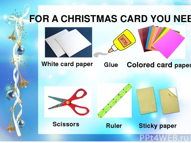 FOR A CHRISTMAS CARD YOU NEED White card paper Colored card paper Scissors Sticky paper Glue Ruler