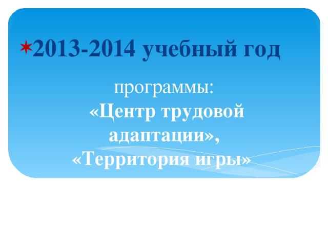 программы: «Центр трудовой адаптации», «Территория игры» отмечены грантами в размере 47,800 тыс. рублей (конкурс программ «Молодёжь») 2013-2014 учебный год