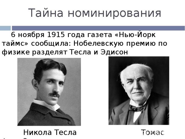 Тайна номинирования 6 ноября 1915 года газета «Нью-Йорк таймс» сообщила: Нобелевскую премию по физике разделят Тесла и Эдисон Никола Тесла Томас Алва Эдисон