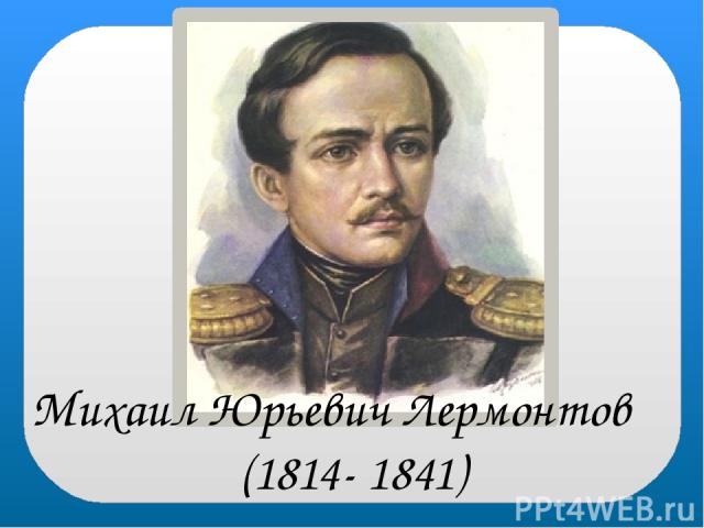 Михаил Юрьевич Лермонтов (1814- 1841)