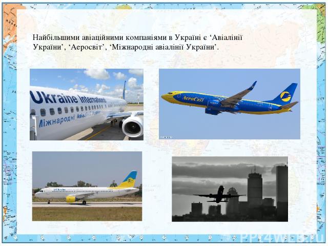 Найбільшими авіаційними компаніями в Україні є ‘Авіалінії України’, ‘Аеросвіт’, ‘Міжнародні авіалінії України’.